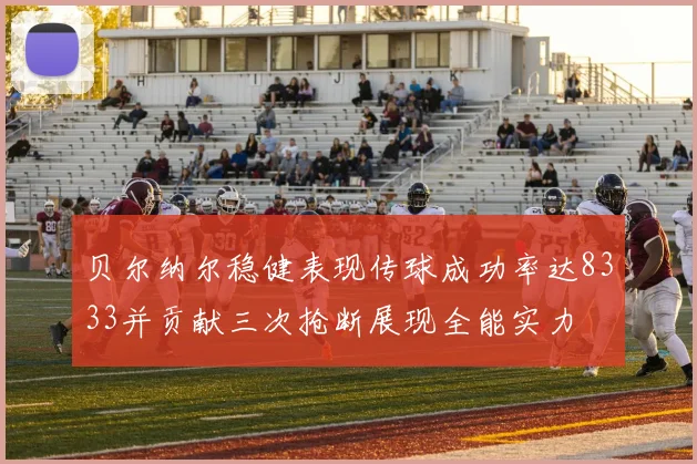 贝尔纳尔稳健表现传球成功率达8333并贡献三次抢断展现全能实力