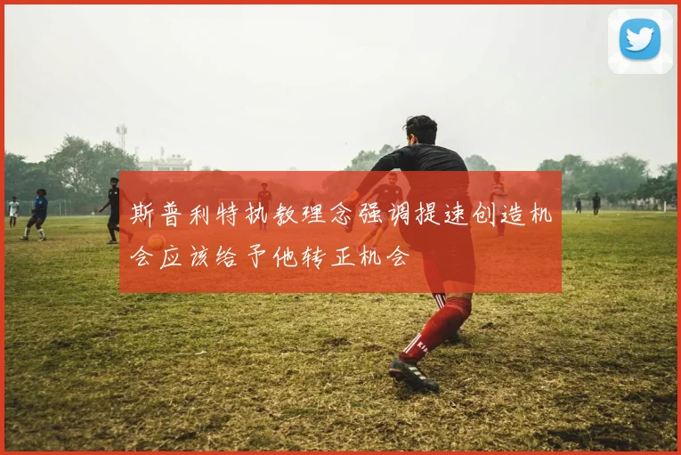斯普利特执教理念强调提速创造机会应该给予他转正机会