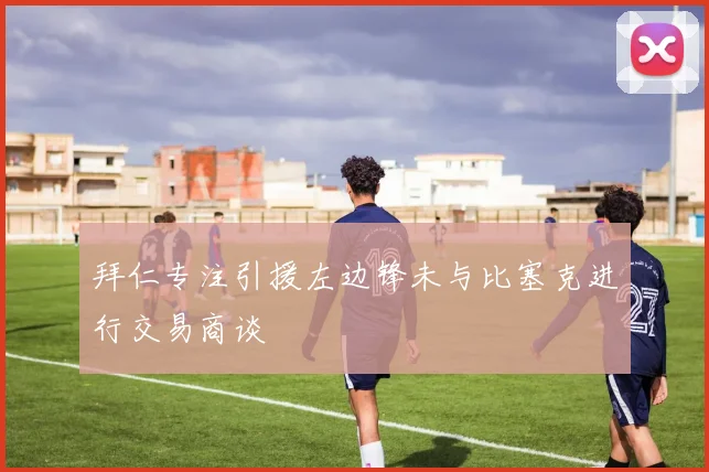 拜仁专注引援左边锋未与比塞克进行交易商谈